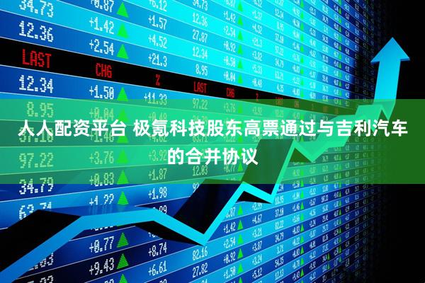 人人配资平台 极氪科技股东高票通过与吉利汽车的合并协议