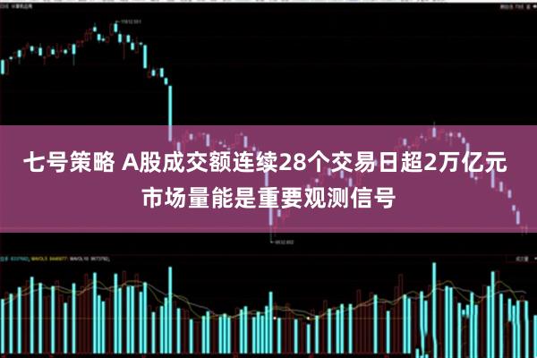 七号策略 A股成交额连续28个交易日超2万亿元 市场量能是重要观测信号