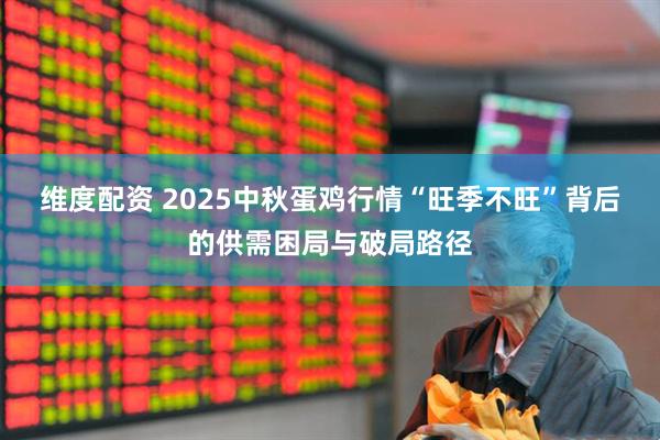 维度配资 2025中秋蛋鸡行情“旺季不旺”背后的供需困局与破局路径