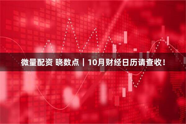 微量配资 晓数点｜10月财经日历请查收！