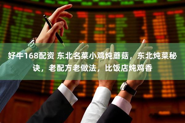 好牛168配资 东北名菜小鸡炖蘑菇，东北炖菜秘诀，老配方老做法，比饭店炖鸡香