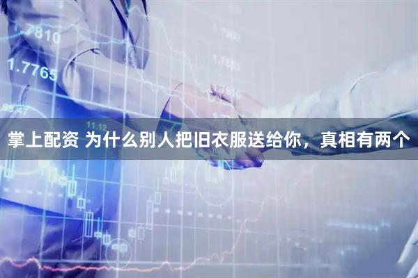 掌上配资 为什么别人把旧衣服送给你，真相有两个