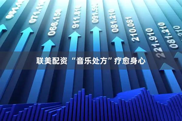 联美配资 “音乐处方”疗愈身心